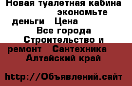 Новая туалетная кабина Ecostyle - экономьте деньги › Цена ­ 13 500 - Все города Строительство и ремонт » Сантехника   . Алтайский край